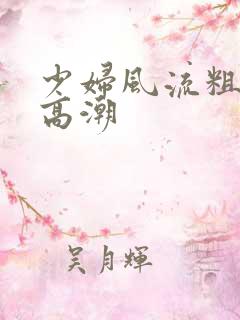 少妇风流粗又长高潮