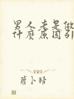 男人老是做梦是什么原因引起的