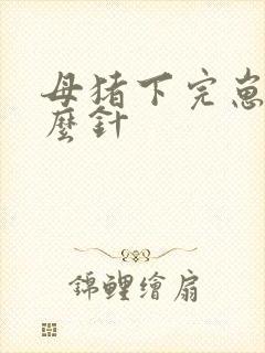 母猪下完崽打什么针