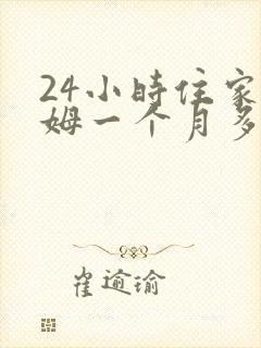 24小时住家保姆一个月多少钱