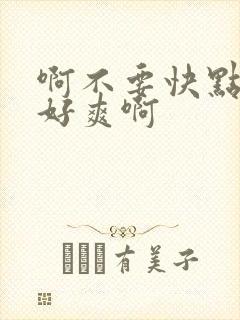 啊不要快点用力好爽啊