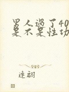 男人过了40岁是不是性功能下降