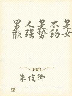 男人是不是不喜欢强势的女人