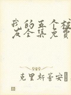 我的五个校花室友全集免费观看