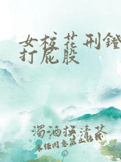 女校花刑凳裸臀打屁股