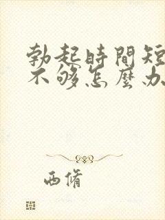 勃起时间短硬度不够怎么办