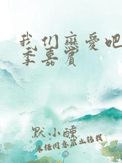 我们恋爱吧第六季嘉宾