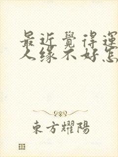 最近觉得运气和人缘不好怎么办