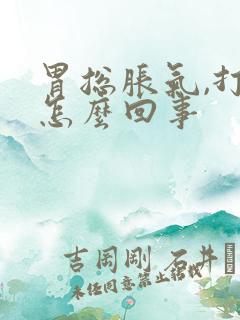 胃总胀气,打嗝怎么回事