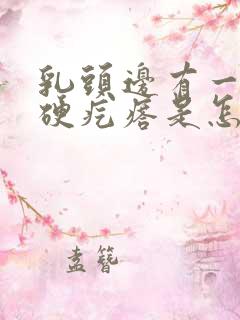 乳头边有一个小硬疙瘩是怎么回事