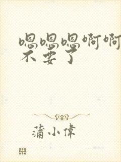 嗯嗯嗯啊啊啊啊不要了