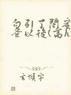 勾引了闺蜜的爸爸以后(高h)小说