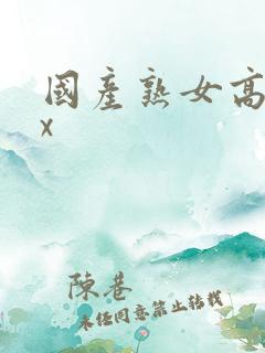 国产熟女高潮xx