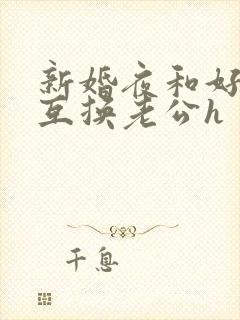 新婚夜和好闺蜜互换老公h