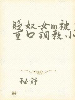 贱奴女m被主人重口调教小说