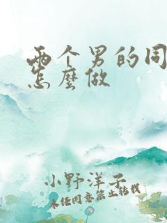 两个男的同性恋怎么做