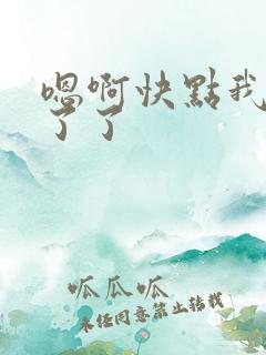 嗯啊快点我受不了了