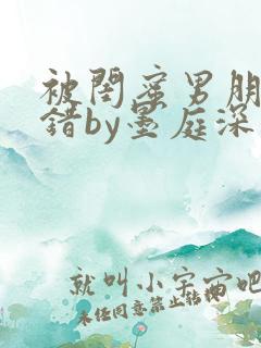 被闺蜜男朋友认错by墨庭深小说