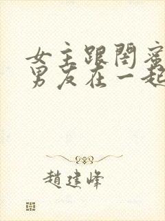 女主跟闺蜜的前男友在一起的小说