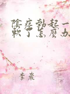 阴痉勃起一会就软了怎么办