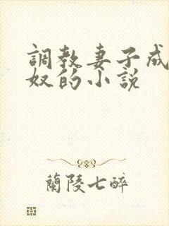 调教妻子成为绿奴的小说