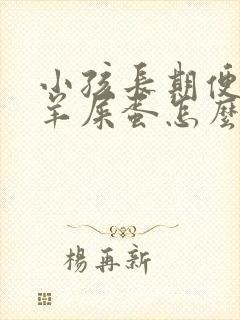 小孩长期便秘拉羊屎蛋怎么办