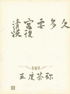 清宫要多久才能恢复