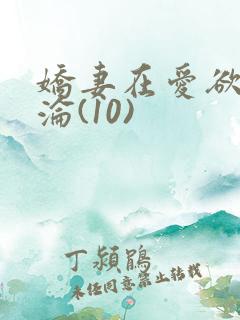 娇妻在爱欲中沉沦(10)