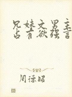 兄妹文男主偏执占有欲强言的小说