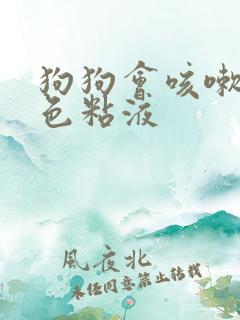 狗狗会咳嗽吐白色粘液