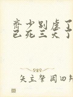 齐少别虐了夫人已死三天了短剧全集