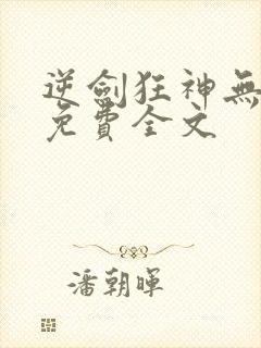 逆剑狂神无弹窗免费全文