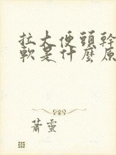 拉大便头干硬后软是什么原因