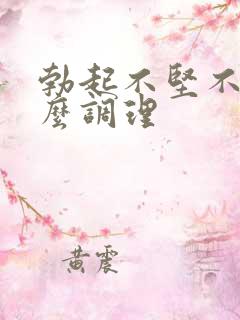 勃起不坚不硬怎么调理