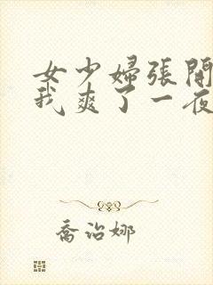 女少妇张开腿让我爽了一夜