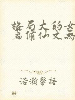 格局大的女主长篇修仙文无cp