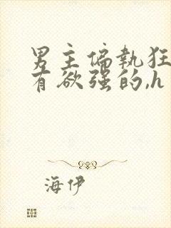 男主偏执狂,占有欲强的,h