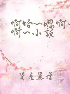 啊哈~嗯啊~啊啊~小说