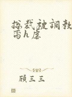 总裁被调教成禁脔h虐