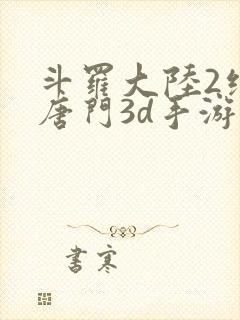 斗罗大陆2绝世唐门3d手游