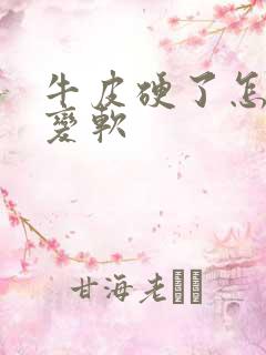 牛皮硬了怎么办变软