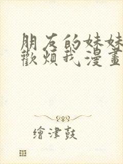 朋友的妹妹只喜欢烦我漫画在线免费观看