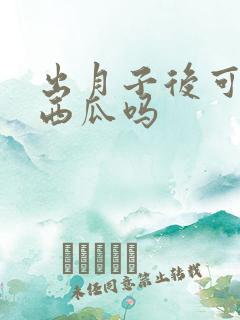 出月子后可以吃西瓜吗