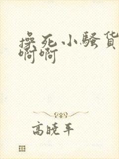 操死小骚货了啊啊啊