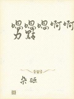 嗯嗯嗯啊啊啊用力点