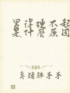 男得硬不起来,是什么原因