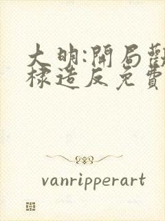 大明:开局劝朱棣造反免费在线阅读