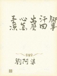 手心出汗脚底冰凉怎么回事