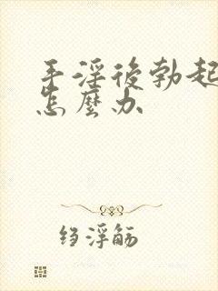 手淫后勃起不坚怎么办