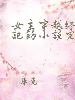 女主穿越终极笔记的小说完结